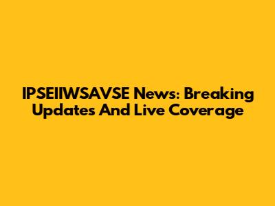 IPSEIIWSAVSE News: Breaking Updates And Live Coverage