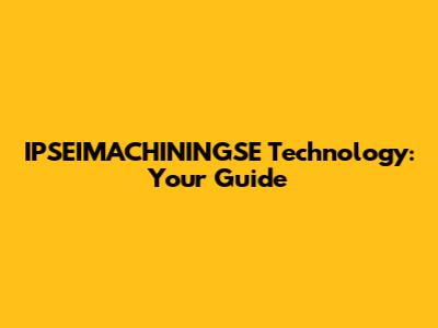IPSEIMACHININGSE Technology: Your Guide