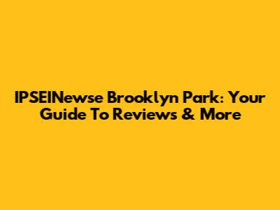 IPSEINewse Brooklyn Park: Your Guide To Reviews & More