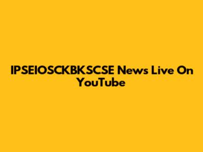 IPSEIOSCKBKSCSE News Live On YouTube