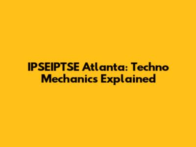 IPSEIPTSE Atlanta: Techno Mechanics Explained