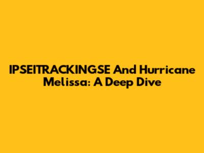 IPSEITRACKINGSE And Hurricane Melissa: A Deep Dive