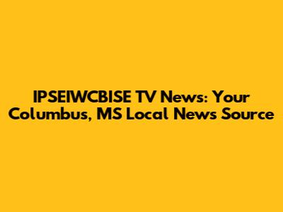 IPSEIWCBISE TV News: Your Columbus, MS Local News Source