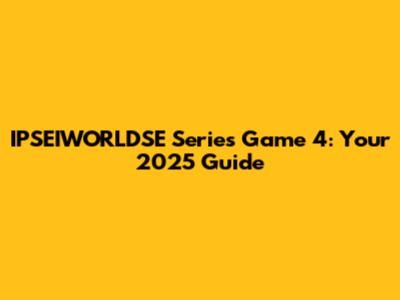 IPSEIWORLDSE Series Game 4: Your 2025 Guide