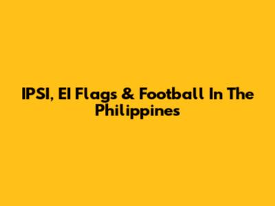 IPSI, EI Flags & Football In The Philippines