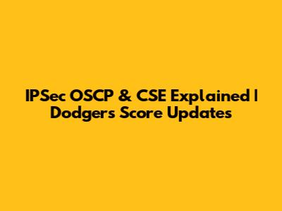 IPSec OSCP & CSE Explained | Dodgers Score Updates
