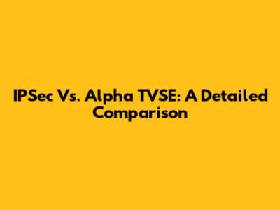 IPSec Vs. Alpha TVSE: A Detailed Comparison