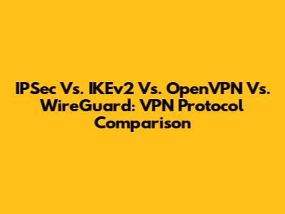 IPSec Vs. IKEv2 Vs. OpenVPN Vs. WireGuard: VPN Protocol Comparison