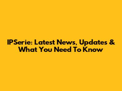 IPSerie: Latest News, Updates & What You Need To Know