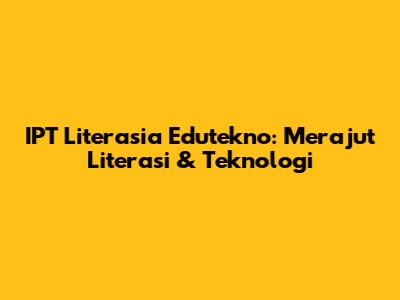 IPT Literasia Edutekno: Merajut Literasi & Teknologi