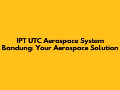 IPT UTC Aerospace System Bandung: Your Aerospace Solution