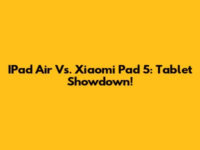 IPad Air Vs. Xiaomi Pad 5: Tablet Showdown!