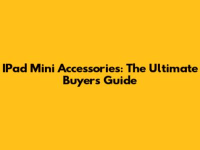 IPad Mini Accessories: The Ultimate Buyer's Guide