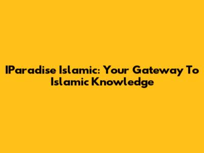 IParadise Islamic: Your Gateway To Islamic Knowledge