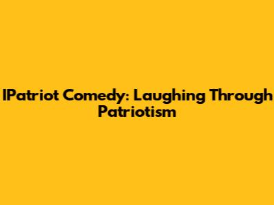 IPatriot Comedy: Laughing Through Patriotism