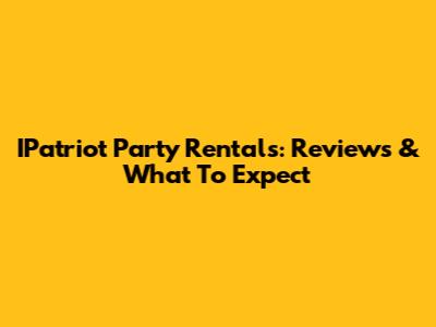 IPatriot Party Rentals: Reviews & What To Expect
