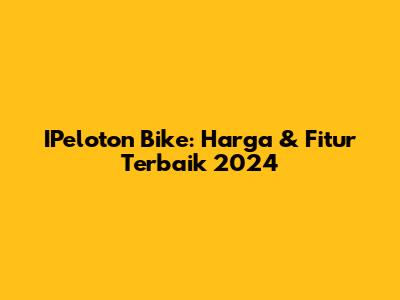 IPeloton Bike: Harga & Fitur Terbaik 2024