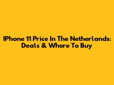 IPhone 11 Price In The Netherlands: Deals & Where To Buy