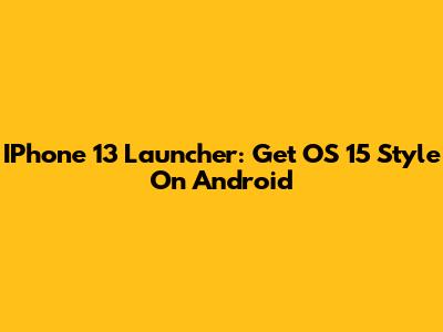 IPhone 13 Launcher: Get OS 15 Style On Android