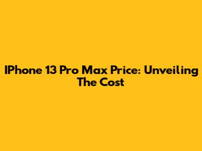 IPhone 13 Pro Max Price: Unveiling The Cost