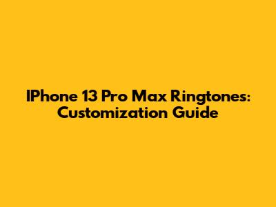 IPhone 13 Pro Max Ringtones: Customization Guide