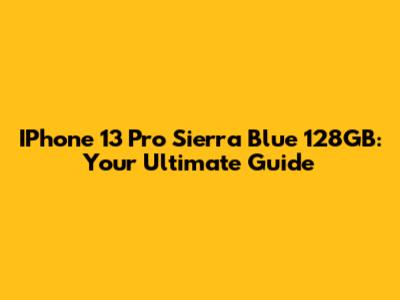 IPhone 13 Pro Sierra Blue 128GB: Your Ultimate Guide
