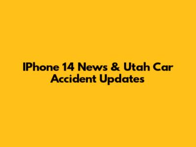 IPhone 14 News & Utah Car Accident Updates