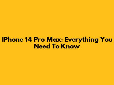 IPhone 14 Pro Max: Everything You Need To Know