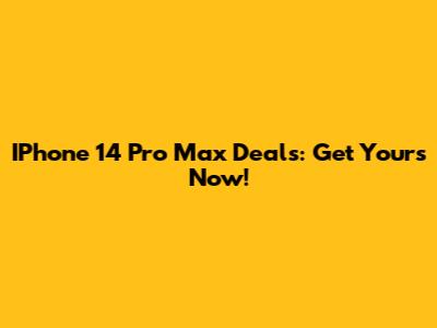 IPhone 14 Pro Max Deals: Get Yours Now!