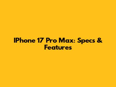 IPhone 17 Pro Max: Specs & Features