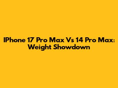 IPhone 17 Pro Max Vs 14 Pro Max: Weight Showdown