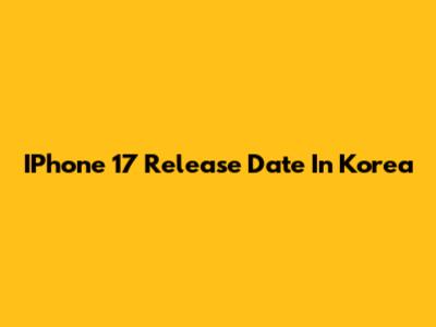 IPhone 17 Release Date In Korea