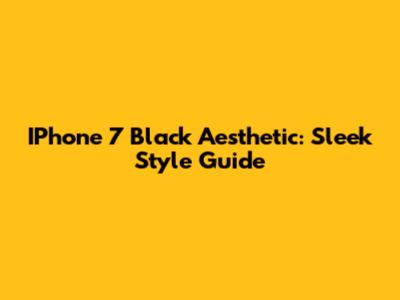IPhone 7 Black Aesthetic: Sleek Style Guide