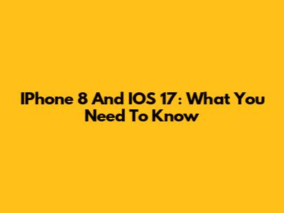 IPhone 8 And IOS 17: What You Need To Know