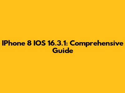 IPhone 8 IOS 16.3.1: Comprehensive Guide