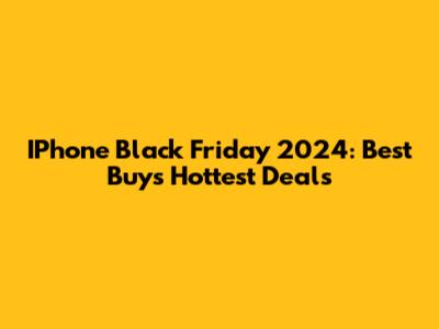 IPhone Black Friday 2024: Best Buy's Hottest Deals