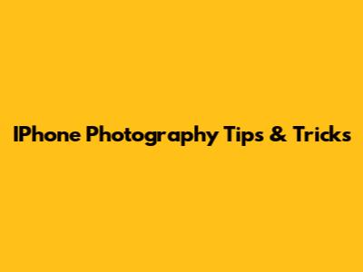IPhone Photography Tips & Tricks