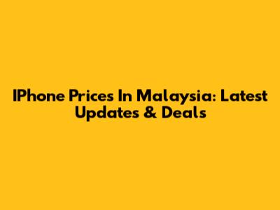 IPhone Prices In Malaysia: Latest Updates & Deals