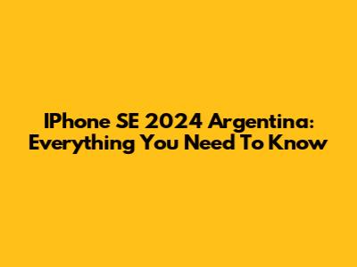 IPhone SE 2024 Argentina: Everything You Need To Know
