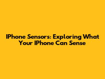 IPhone Sensors: Exploring What Your IPhone Can Sense
