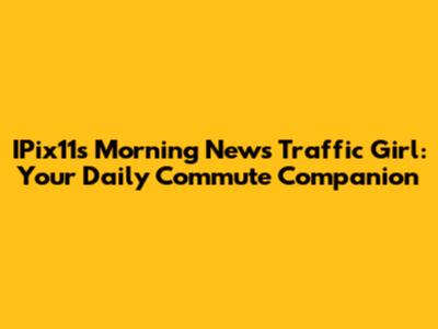 IPix11's Morning News Traffic Girl: Your Daily Commute Companion