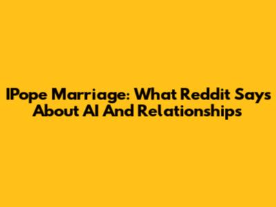 IPope Marriage: What Reddit Says About AI And Relationships