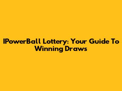 IPowerBall Lottery: Your Guide To Winning Draws