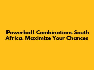 IPowerball Combinations South Africa: Maximize Your Chances