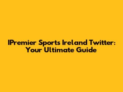 IPremier Sports Ireland Twitter: Your Ultimate Guide