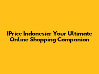 IPrice Indonesia: Your Ultimate Online Shopping Companion