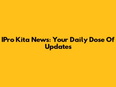 IPro Kita News: Your Daily Dose Of Updates
