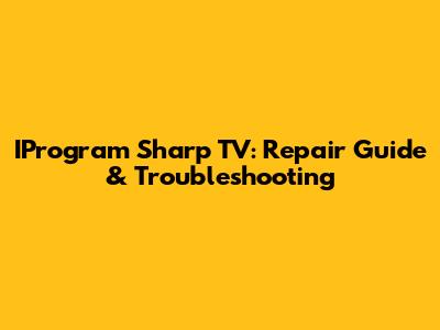 IProgram Sharp TV: Repair Guide & Troubleshooting