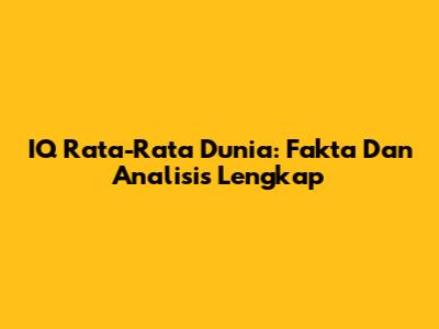 IQ Rata-Rata Dunia: Fakta Dan Analisis Lengkap