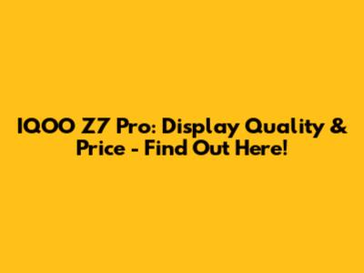 IQOO Z7 Pro: Display Quality & Price - Find Out Here!